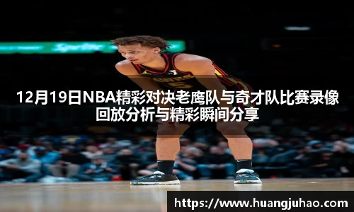 12月19日NBA精彩对决老鹰队与奇才队比赛录像回放分析与精彩瞬间分享