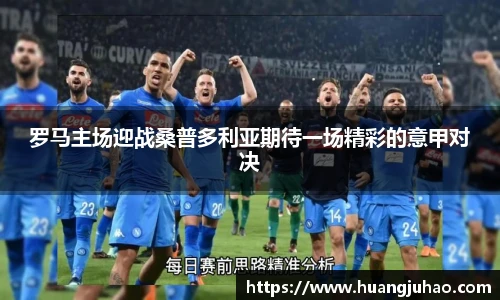 罗马主场迎战桑普多利亚期待一场精彩的意甲对决